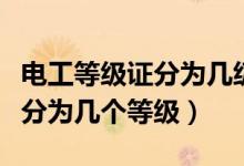 電工等級(jí)證分為幾級(jí)及如何考?。姽さ燃?jí)證分為幾個(gè)等級(jí)）