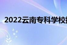 2022云南專(zhuān)科學(xué)校排名（高職院校有哪些）