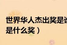 世界華人杰出獎(jiǎng)是誰創(chuàng)辦的（世界華人杰出獎(jiǎng)是什么獎(jiǎng)）