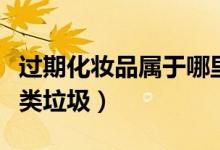 過(guò)期化妝品屬于哪里廢物（過(guò)期化妝品屬于哪類垃圾）