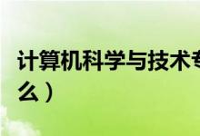 計算機(jī)科學(xué)與技術(shù)專業(yè)課程有哪些（主要學(xué)什么）