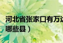 河北省張家口有萬達(dá)廣場嗎（河北省張家口有哪些縣）