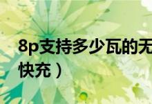 8p支持多少瓦的無(wú)線充電器（8p支持多少w快充）