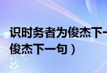 識(shí)時(shí)務(wù)者為俊杰下一句巧妙說法（識(shí)時(shí)務(wù)者為俊杰下一句）