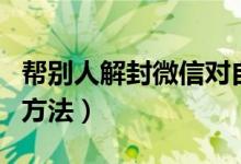 幫別人解封微信對(duì)自己有影響嗎（解封微信的方法）