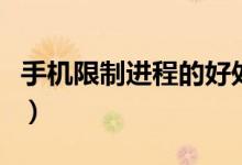 手機(jī)限制進(jìn)程的好處（手機(jī)進(jìn)程是限制幾個好）