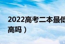 2022高考二本最低多少分錄?。A(yù)計(jì)分?jǐn)?shù)線(xiàn)高嗎）