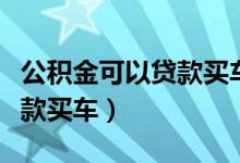 公積金可以貸款買車嗎（公積金能不能用來(lái)貸款買車）