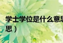 學士學位是什么意思（簡介學士學位是什么意思）