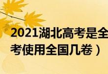 2021湖北高考是全國(guó)卷幾卷（2022年湖北高考使用全國(guó)幾卷）