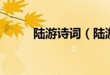 陸游詩(shī)詞（陸游著名的詩(shī)詞大全）