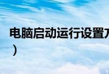 電腦啟動運行設(shè)置方法（怎么設(shè)置電腦啟動項）