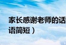 家長(zhǎng)感謝老師的話20字（家長(zhǎng)對(duì)老師的感謝語簡(jiǎn)短）