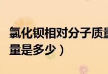 氯化鋇相對(duì)分子質(zhì)量初中（氯化鋇相對(duì)分子質(zhì)量是多少）