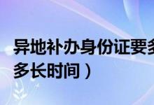 異地補(bǔ)辦身份證要多久（異地補(bǔ)辦身份證需要多長時(shí)間）