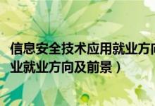 信息安全技術(shù)應(yīng)用就業(yè)方向及前景（2022計算機信息安全專業(yè)就業(yè)方向及前景）