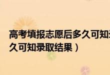 高考填報志愿后多久可知錄取結(jié)果天津（高考填報志愿后多久可知錄取結(jié)果）