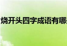 燒開(kāi)頭四字成語(yǔ)有哪些（shao開(kāi)頭四字成語(yǔ)）
