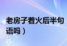 老房子著火后半句（老房子著火沒(méi)救了是歇后語(yǔ)嗎）