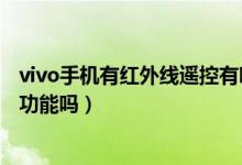 vivo手機(jī)有紅外線遙控有哪些型號(hào)（vivo手機(jī)有紅外線遙控功能嗎）