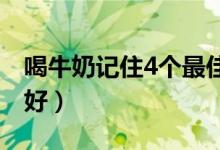 喝牛奶記住4個(gè)最佳時(shí)間（牛奶什么時(shí)間喝最好）