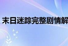 末日迷蹤完整劇情解析（電影相關(guān)內(nèi)容介紹）