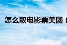 怎么取電影票美團（怎么取電影票 二維碼）