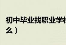 初中畢業(yè)找職業(yè)學校（初中畢業(yè)讀技校注意什么）