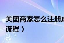 美團(tuán)商家怎么注冊成店鋪（美團(tuán)商家怎么注冊流程）