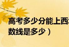 高考多少分能上西北政法大學(xué)（2020錄取分數(shù)線是多少）