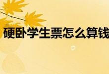 硬臥學(xué)生票怎么算錢(qián)（硬臥學(xué)生票怎么打折）