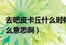 去吧皮卡丘什么時(shí)候更新新服（去吧皮卡丘什么意思?。?class=