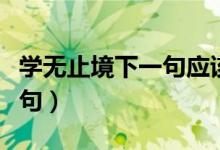 學(xué)無止境下一句應(yīng)該怎么回復(fù)（學(xué)無止境下一句）