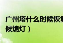 廣州塔什么時(shí)候恢復(fù)正常營業(yè)（廣州塔什么時(shí)候熄燈）