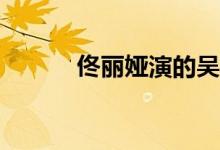 佟麗婭演的吳桐是哪部電視劇？