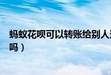螞蟻花唄可以轉賬給別人還款嗎（螞蟻花唄可以轉賬給朋友嗎）