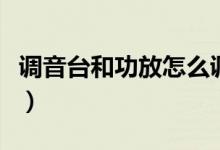 調音臺和功放怎么調（調音臺和功放怎么連接）