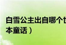 白雪公主出自哪個(gè)世界名著（白雪公主出自哪本童話）
