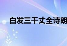 白發(fā)三千丈全詩朗誦（白發(fā)三千丈全詩）