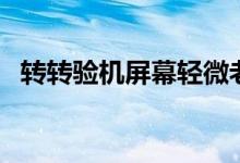轉(zhuǎn)轉(zhuǎn)驗(yàn)機(jī)屏幕輕微老化（轉(zhuǎn)轉(zhuǎn)驗(yàn)機(jī)靠譜嗎）