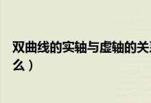 雙曲線的實(shí)軸與虛軸的關(guān)系（雙曲線的實(shí)軸和虛軸分別指什么）