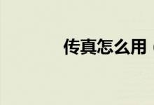 傳真怎么用（怎么使用傳真）