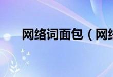 網(wǎng)絡詞面包（網(wǎng)絡語面包是什么意思）