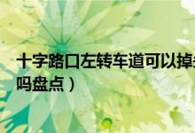十字路口左轉車道可以掉頭嗎（十字路口左轉車道可以掉頭嗎盤點）