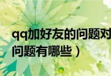 qq加好友的問題對方能看見嗎（qq加好友的問題有哪些）