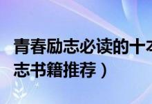 青春勵(lì)志必讀的十本書(shū)（學(xué)生必讀十本青春勵(lì)志書(shū)籍推薦）