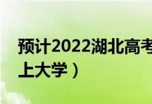 預(yù)計2022湖北高考最低分數(shù)線（多少分可以上大學(xué)）