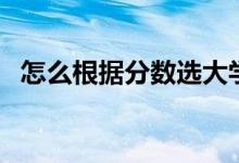 怎么根據(jù)分數(shù)選大學(xué)（多少分上什么大學(xué)）