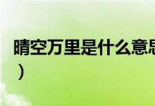 晴空萬(wàn)里是什么意思（詞語(yǔ)晴空萬(wàn)里什么意思）