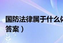 國(guó)防法律屬于什么體系（國(guó)防法律屬于什么法答案）